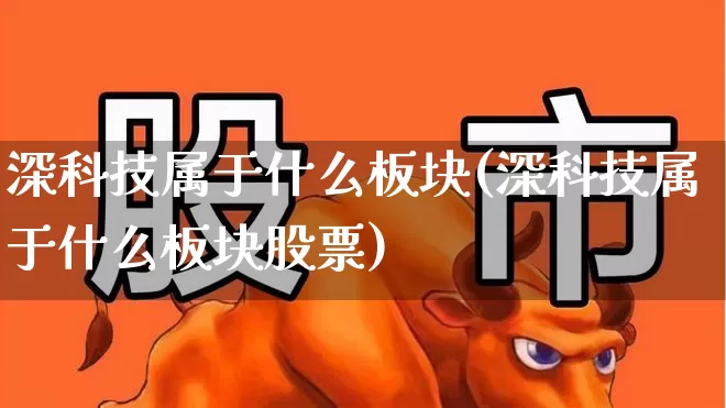 深科技属于什么板块(深科技属于什么板块股票)_https://www.xzdzchf.com_北交所_第1张