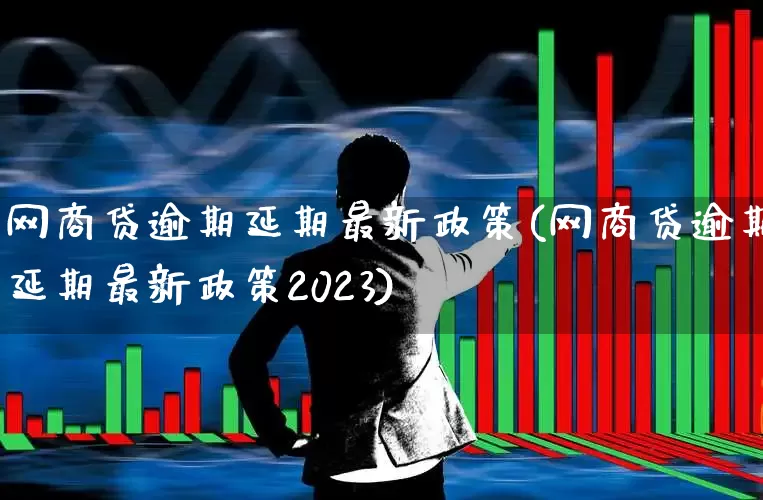 网商贷逾期延期最新政策(网商贷逾期延期最新政策2023)_https://www.xzdzchf.com_北交所_第1张