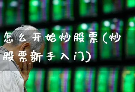 怎么开始炒股票(炒股票新手入门)_https://www.xzdzchf.com_上交所_第1张