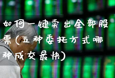 如何一键卖出全部股票(五种委托方式哪种成交最快)_https://www.xzdzchf.com_科创板_第1张
