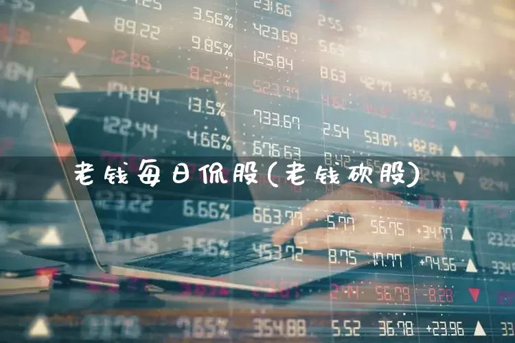 老钱每日侃股(老钱砍股)_https://www.xzdzchf.com_科创板_第1张