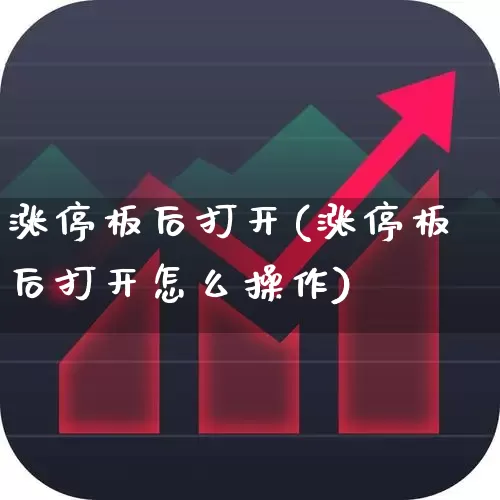涨停板后打开(涨停板后打开怎么操作)_https://www.xzdzchf.com_创业板_第1张