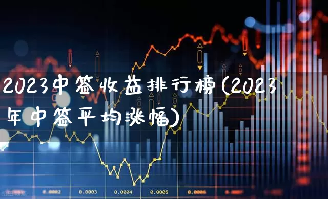 2023中签收益排行榜(2023年中签平均涨幅)_深交所_第1张_财经网 2023中签收益排行榜(2023年中签平均涨幅)_https://www.xzdzchf.com_深交所_第1张