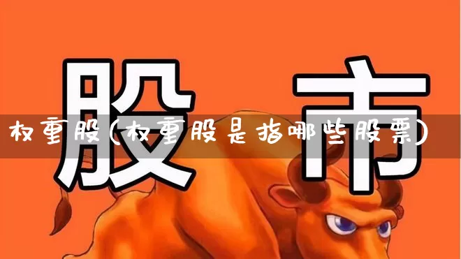 权重股(权重股是指哪些股票)_https://www.xzdzchf.com_创业板_第1张