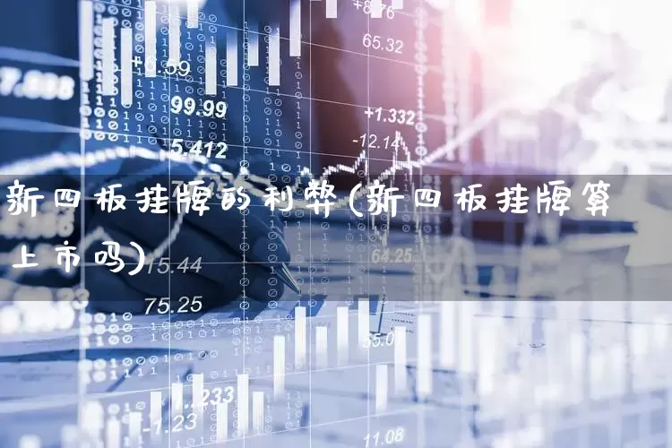 新四板挂牌的利弊(新四板挂牌算上市吗)_https://www.xzdzchf.com_北交所_第1张
