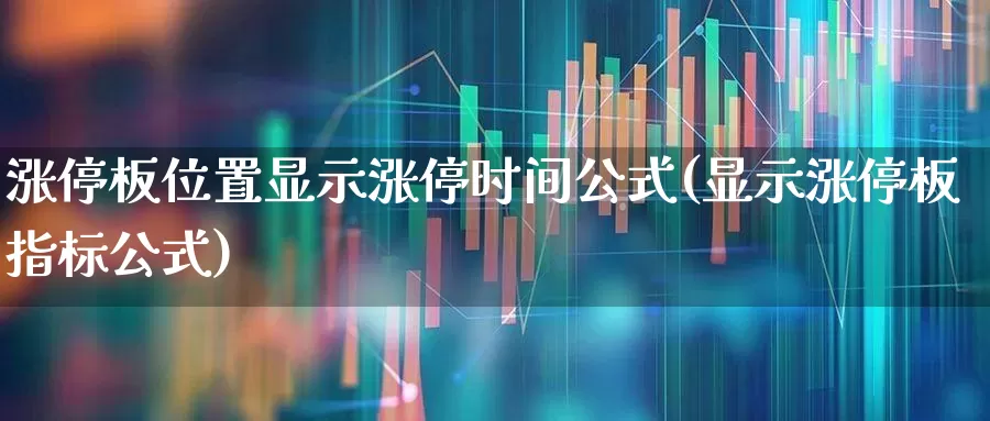 涨停板位置显示涨停时间公式(显示涨停板指标公式)_https://www.xzdzchf.com_深交所_第1张