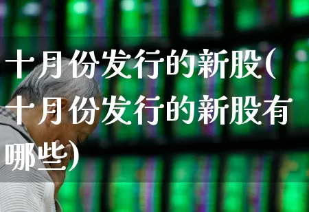 十月份发行的新股(十月份发行的新股有哪些)_深交所_第1张_财经网 十月份发行的新股(十月份发行的新股有哪些)_https://www.xzdzchf.com_深交所_第1张