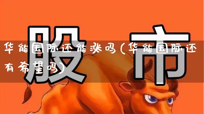 华能国际还能涨吗(华能国际还有希望吗)_https://www.xzdzchf.com_创业板_第1张
