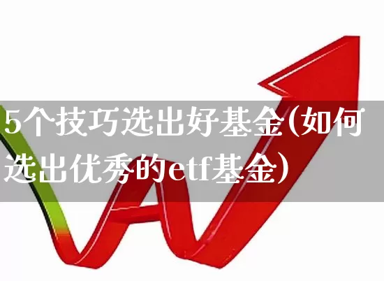 5个技巧选出好基金(如何选出优秀的etf基金)_https://www.xzdzchf.com_科创板_第1张