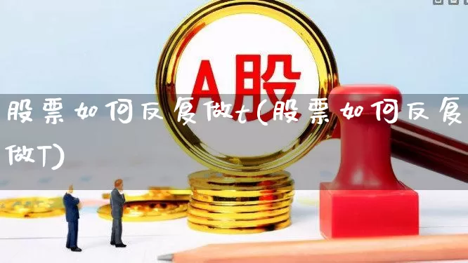 股票如何反复做t(股票如何反复做T)_https://www.xzdzchf.com_深交所_第1张