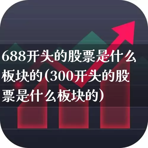 688开头的股票是什么板块的(300开头的股票是什么板块的)_https://www.xzdzchf.com_深交所_第1张