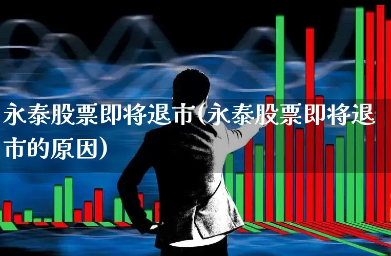 永泰股票即将退市(永泰股票即将退市的原因)_https://www.xzdzchf.com_深交所_第1张