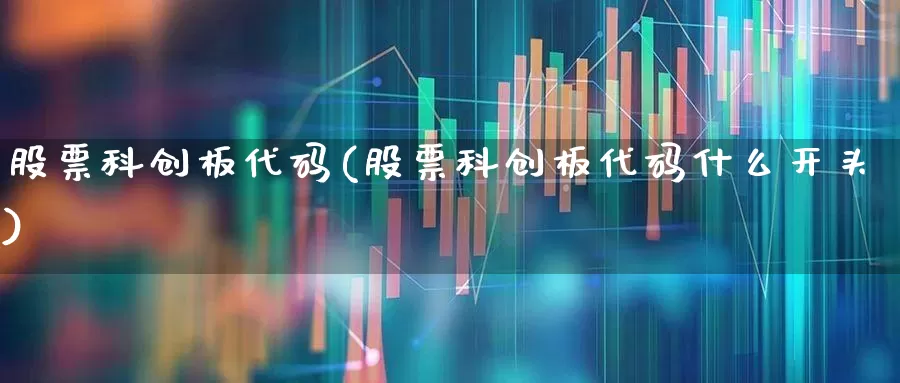 股票科创板代码(股票科创板代码什么开头)_https://www.xzdzchf.com_北交所_第1张