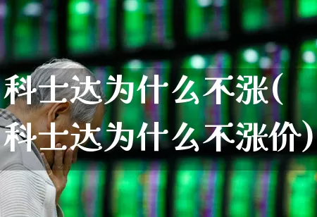 科士达为什么不涨(科士达为什么不涨价)_https://www.xzdzchf.com_创业板_第1张