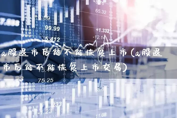a股退市后能不能恢复上市(a股退市后能不能恢复上市交易)_https://www.xzdzchf.com_北交所_第1张