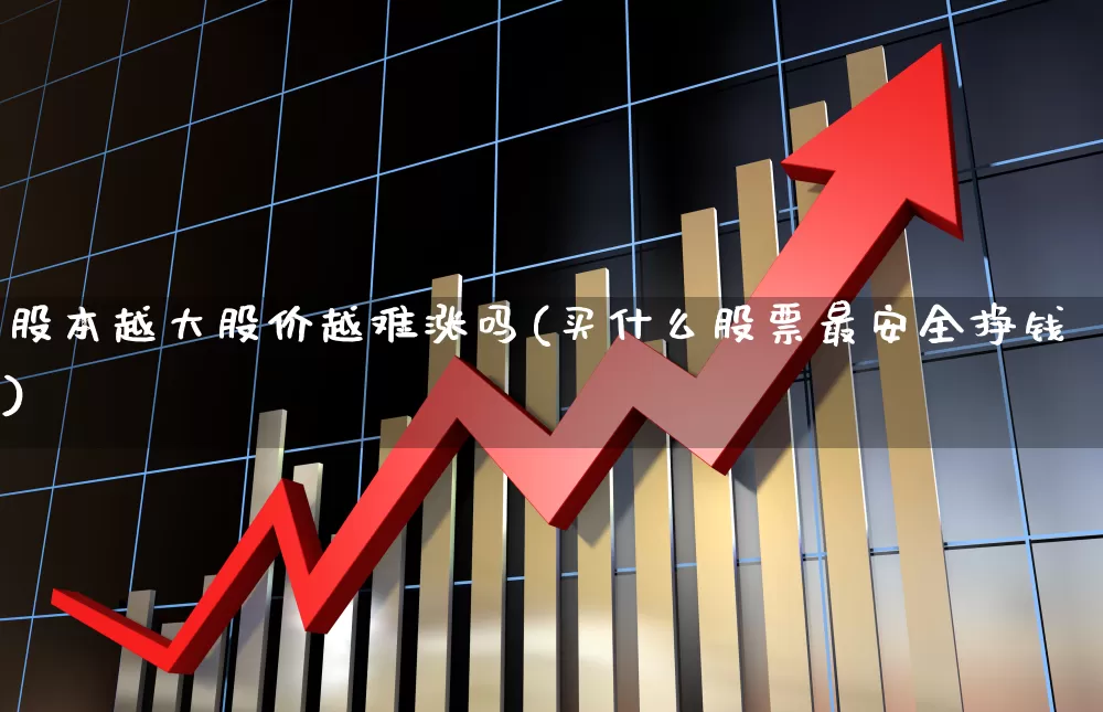股本越大股价越难涨吗(买什么股票最安全挣钱)_https://www.xzdzchf.com_创业板_第1张