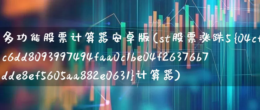 多功能股票计算器安卓版(st股票涨跌5%计算器)_https://www.xzdzchf.com_创业板_第1张