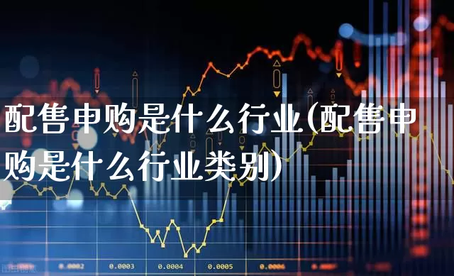 配售申购是什么行业(配售申购是什么行业类别)_https://www.xzdzchf.com_科创板_第1张