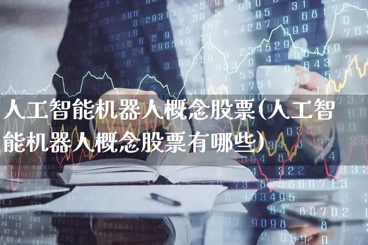 人工智能机器人概念股票(人工智能机器人概念股票有哪些)_https://www.xzdzchf.com_创业板_第1张