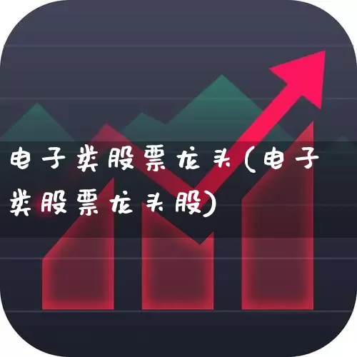 电子类股票龙头(电子类股票龙头股)_https://www.xzdzchf.com_深交所_第1张