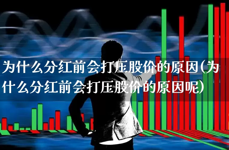 为什么分红前会打压股价的原因(为什么分红前会打压股价的原因呢)_https://www.xzdzchf.com_上交所_第1张