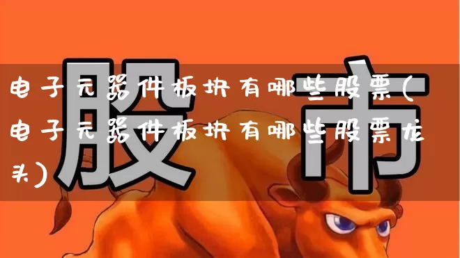 电子元器件板块有哪些股票(电子元器件板块有哪些股票龙头)_https://www.xzdzchf.com_创业板_第1张