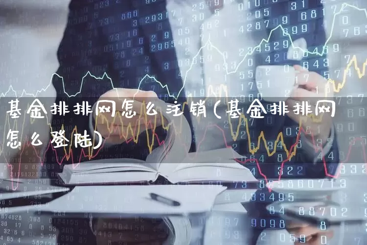 基金排排网怎么注销(基金排排网怎么登陆)_https://www.xzdzchf.com_科创板_第1张