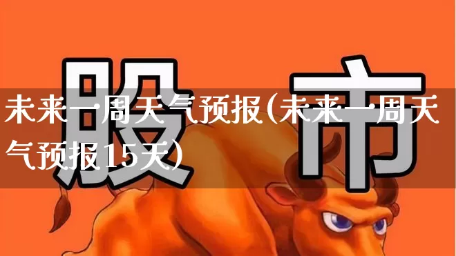 未来一周天气预报(未来一周天气预报15天)_https://www.xzdzchf.com_科创板_第1张