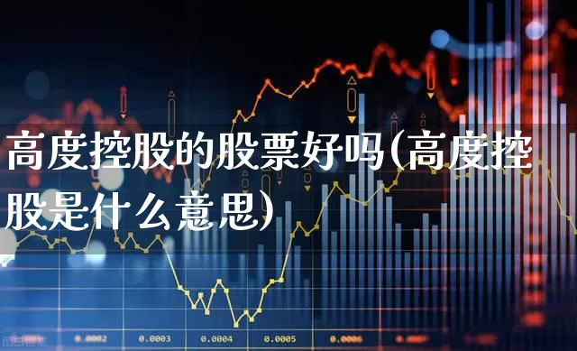 高度控股的股票好吗(高度控股是什么意思)_https://www.xzdzchf.com_创业板_第1张