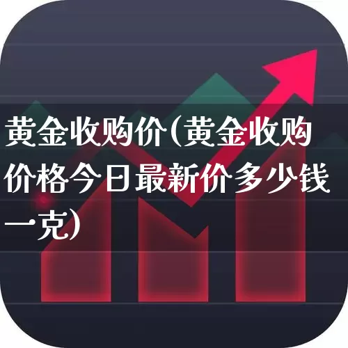 黄金收购价(黄金收购价格今日最新价多少钱一克)_https://www.xzdzchf.com_创业板_第1张