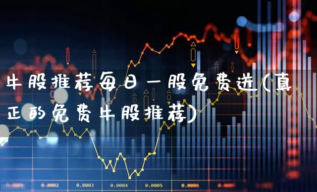 牛股推荐每日一股免费送(真正的免费牛股推荐)_https://www.xzdzchf.com_深交所_第1张