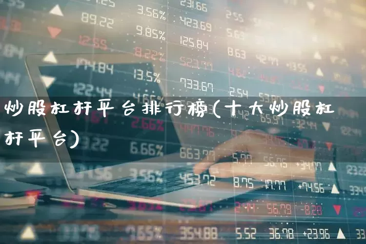 炒股杠杆平台排行榜(十大炒股杠杆平台)_https://www.xzdzchf.com_创业板_第1张