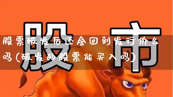股票破发后还会回到发行价么吗(破发的股票能买入吗)_https://www.xzdzchf.com_深交所_第1张