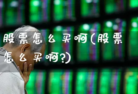 股票怎么买啊(股票怎么买啊?)_https://www.xzdzchf.com_创业板_第1张