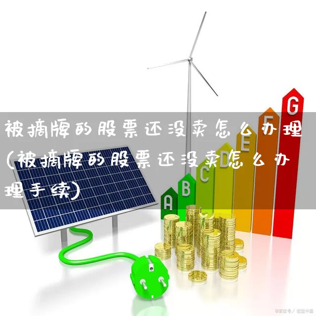 被摘牌的股票还没卖怎么办理(被摘牌的股票还没卖怎么办理手续)_https://www.xzdzchf.com_科创板_第1张