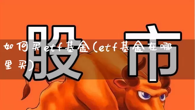 如何买etf基金(etf基金在哪里买)_https://www.xzdzchf.com_科创板_第1张