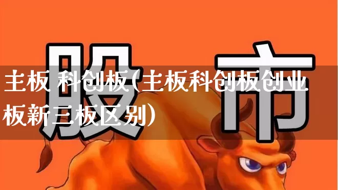 主板 科创板(主板科创板创业板新三板区别)_https://www.xzdzchf.com_北交所_第1张