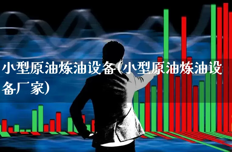 小型原油炼油设备(小型原油炼油设备厂家)_https://www.xzdzchf.com_创业板_第1张