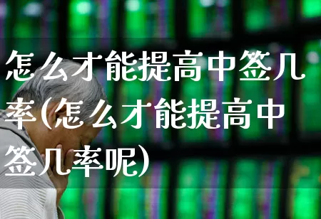 怎么才能提高中签几率(怎么才能提高中签几率呢)_https://www.xzdzchf.com_创业板_第1张