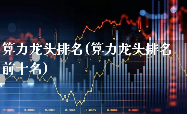 算力龙头排名(算力龙头排名前十名)_https://www.xzdzchf.com_深交所_第1张