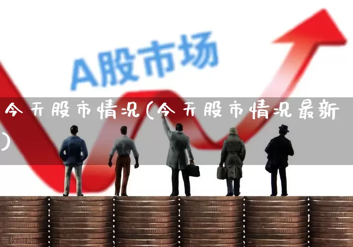 今天股市情况(今天股市情况最新)_https://www.xzdzchf.com_北交所_第1张