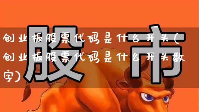 创业板股票代码是什么开头(创业板股票代码是什么开头数字)_https://www.xzdzchf.com_北交所_第1张