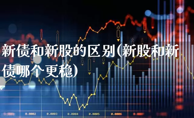新债和新股的区别(新股和新债哪个更稳)_https://www.xzdzchf.com_科创板_第1张