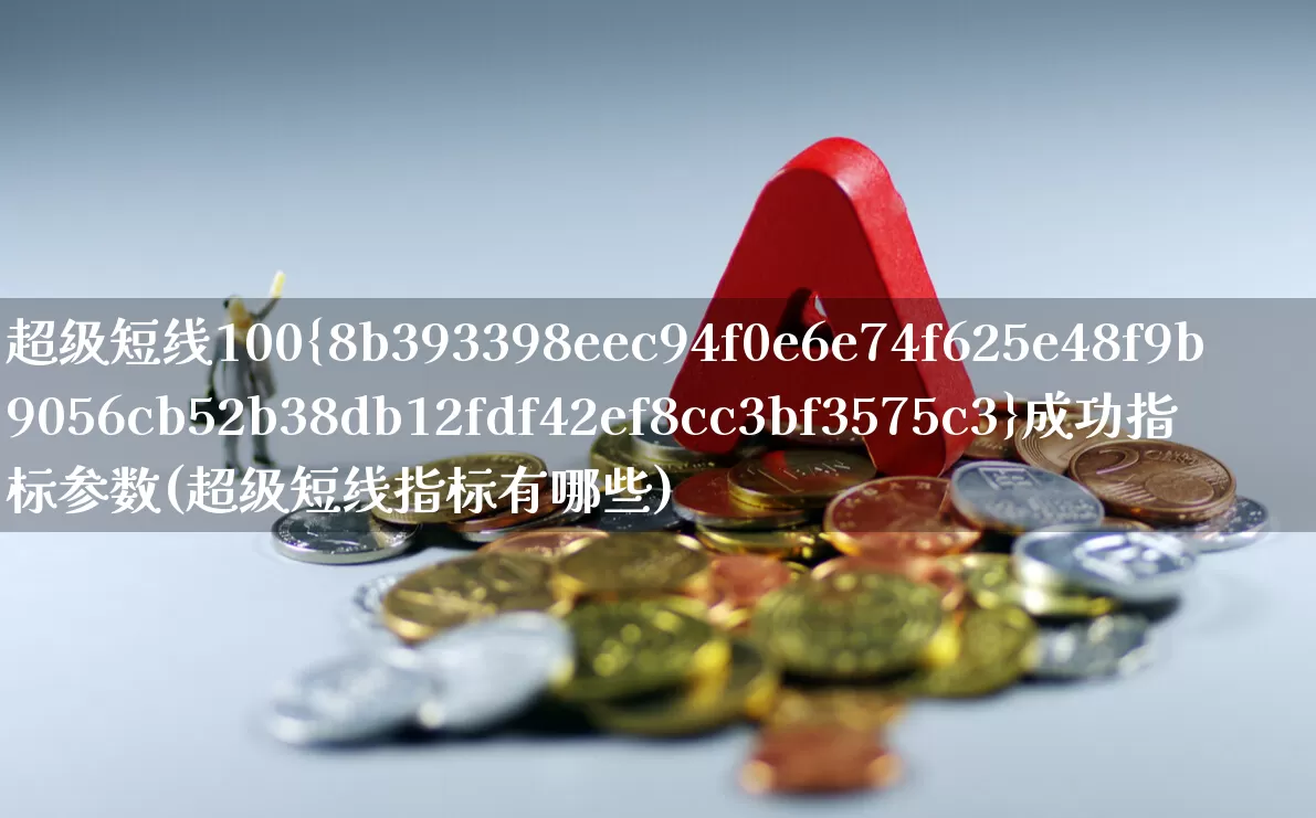 超级短线100%成功指标参数(超级短线指标有哪些)_https://www.xzdzchf.com_创业板_第1张