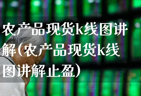 农产品现货k线图讲解(农产品现货k线图讲解止盈)_https://www.xzdzchf.com_深交所_第1张