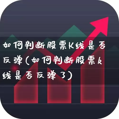 如何判断股票K线是否反弹(如何判断股票k线是否反弹了)_https://www.xzdzchf.com_深交所_第1张