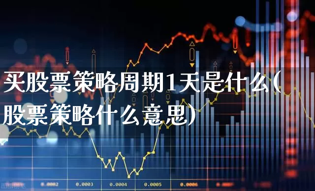 买股票策略周期1天是什么(股票策略什么意思)_https://www.xzdzchf.com_科创板_第1张