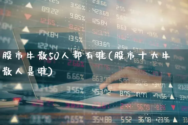 股市牛散50人都有谁(股市十大牛散人是谁)_https://www.xzdzchf.com_深交所_第1张