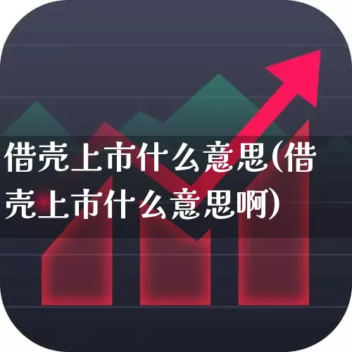 借壳上市什么意思(借壳上市什么意思啊)_https://www.xzdzchf.com_科创板_第1张