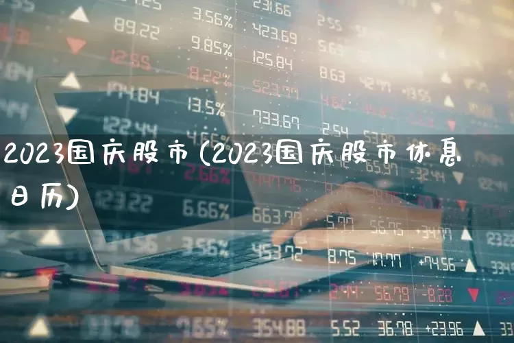 2023国庆股市(2023国庆股市休息日历)_https://www.xzdzchf.com_深交所_第1张